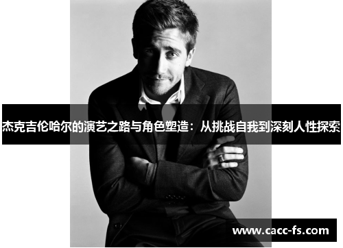 杰克吉伦哈尔的演艺之路与角色塑造：从挑战自我到深刻人性探索