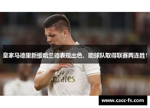 皇家马德里新援哈兰德表现出色，助球队取得联赛两连胜！