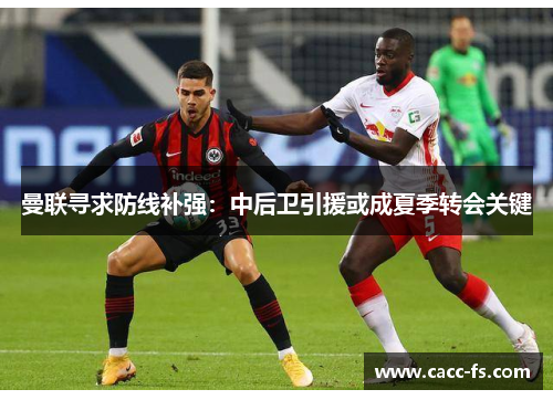 曼联寻求防线补强：中后卫引援或成夏季转会关键