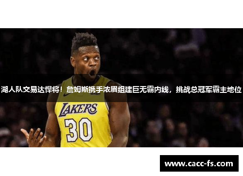 湖人队交易达悍将！詹姆斯携手浓眉组建巨无霸内线，挑战总冠军霸主地位