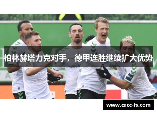 柏林赫塔力克对手，德甲连胜继续扩大优势