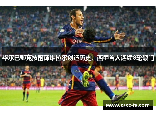 毕尔巴鄂竞技前锋维拉尔创造历史，西甲首人连续8轮破门