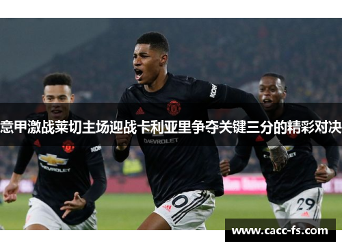 意甲激战莱切主场迎战卡利亚里争夺关键三分的精彩对决