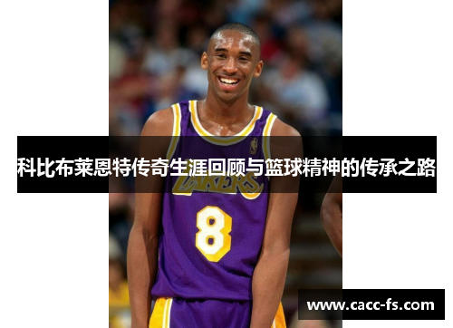 科比布莱恩特传奇生涯回顾与篮球精神的传承之路