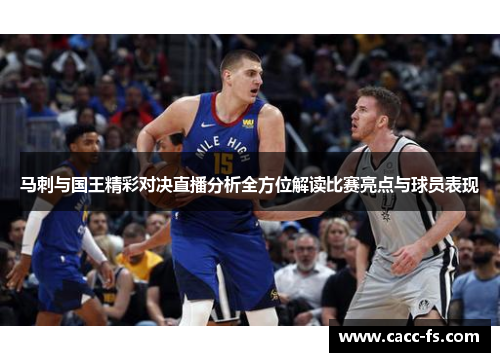 马刺与国王精彩对决直播分析全方位解读比赛亮点与球员表现