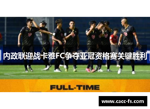 内政联迎战卡雅FC争夺亚冠资格赛关键胜利