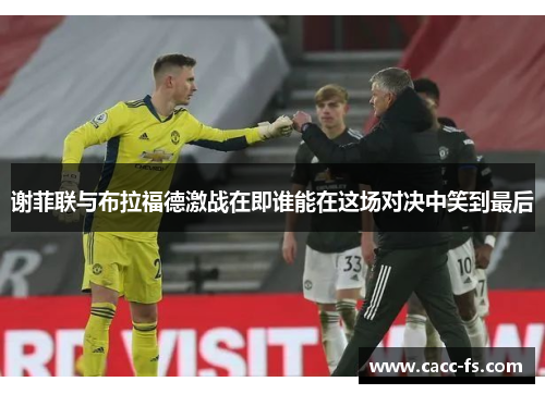 谢菲联与布拉福德激战在即谁能在这场对决中笑到最后