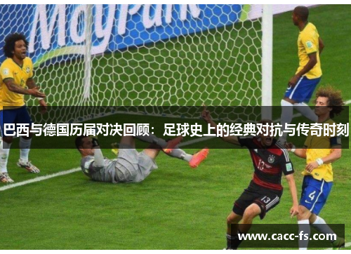 巴西与德国历届对决回顾：足球史上的经典对抗与传奇时刻